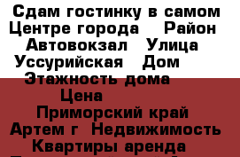 Сдам гостинку в самом Центре города! › Район ­ Автовокзал › Улица ­ Уссурийская › Дом ­ 6 › Этажность дома ­ 5 › Цена ­ 12 000 - Приморский край, Артем г. Недвижимость » Квартиры аренда   . Приморский край,Артем г.